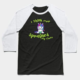 I think I've Sprained My Liver Unicorn Baseball T-Shirt